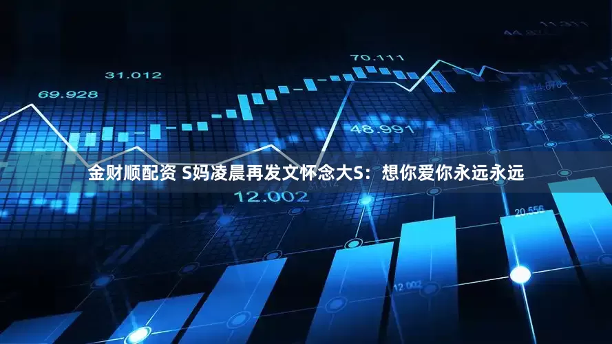 金财顺配资 S妈凌晨再发文怀念大S：想你爱你永远永远