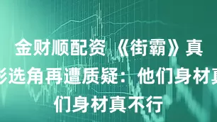 金财顺配资 《街霸》真人电影选角再遭质疑：他们身材真不行