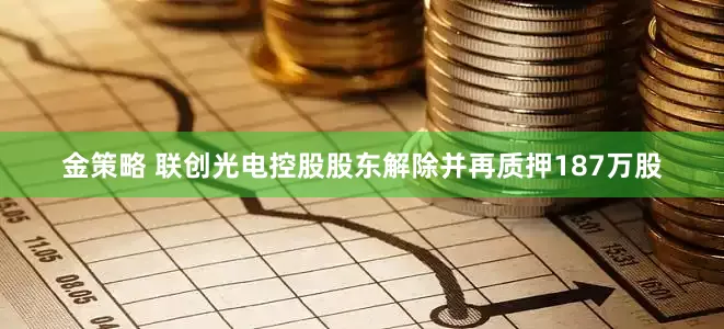 金策略 联创光电控股股东解除并再质押187万股
