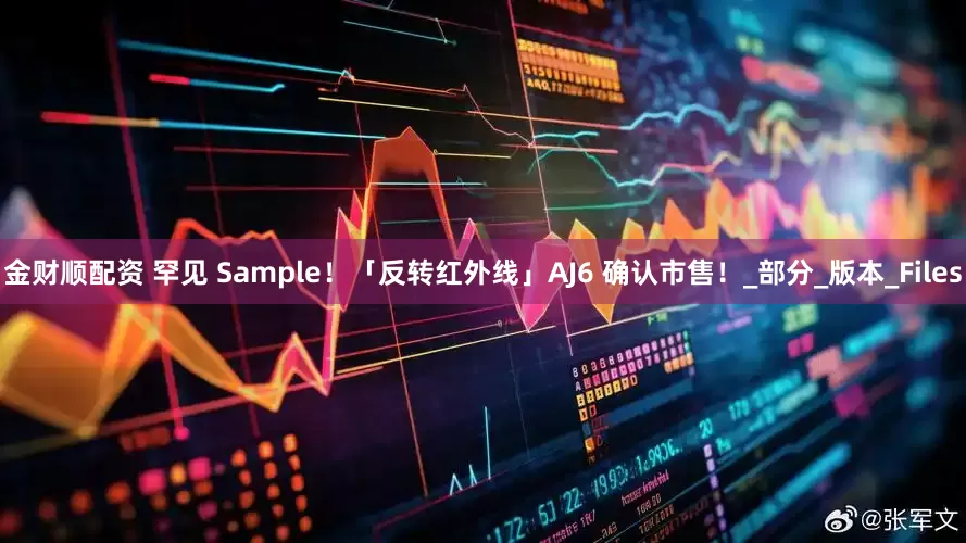 金财顺配资 罕见 Sample！「反转红外线」AJ6 确认市售！_部分_版本_Files