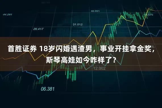 首胜证券 18岁闪婚遇渣男，事业开挂拿金奖，斯琴高娃如今咋样了？