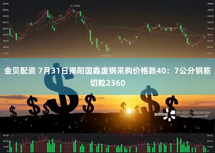 金贝配资 7月31日揭阳国鑫废钢采购价格跌40：7公分钢筋切粒2360