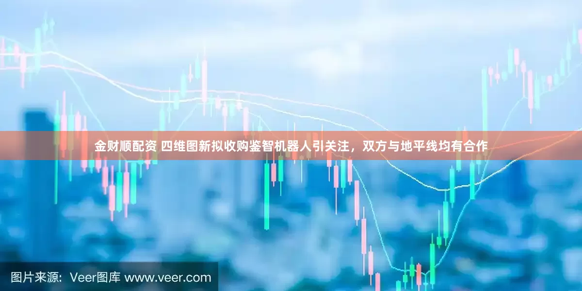 金财顺配资 四维图新拟收购鉴智机器人引关注，双方与地平线均有合作