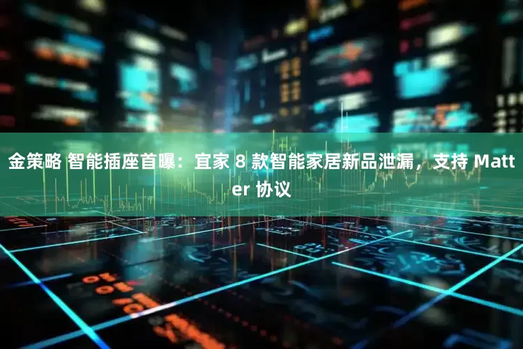 金策略 智能插座首曝：宜家 8 款智能家居新品泄漏，支持 Matter 协议