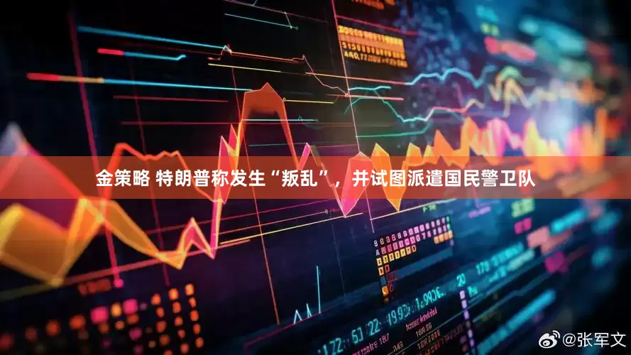 金策略 特朗普称发生“叛乱”，并试图派遣国民警卫队