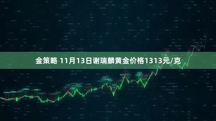 金策略 11月13日谢瑞麟黄金价格1313元/克