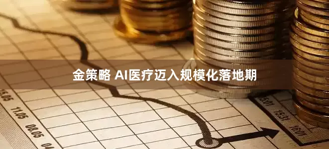 金策略 AI医疗迈入规模化落地期