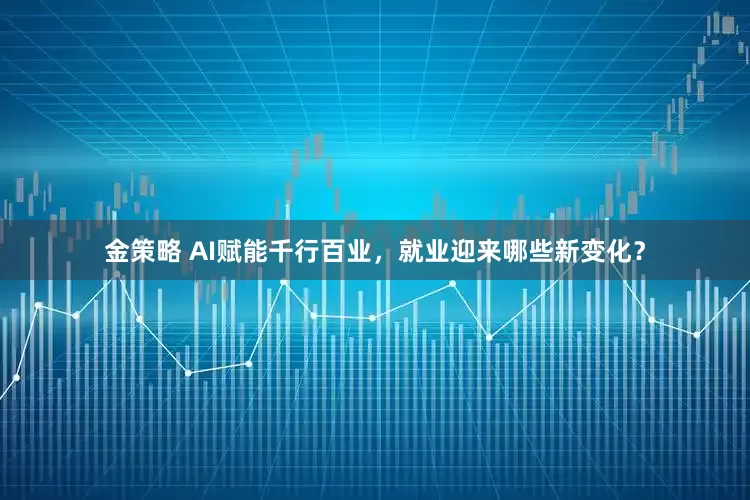 金策略 AI赋能千行百业，就业迎来哪些新变化？